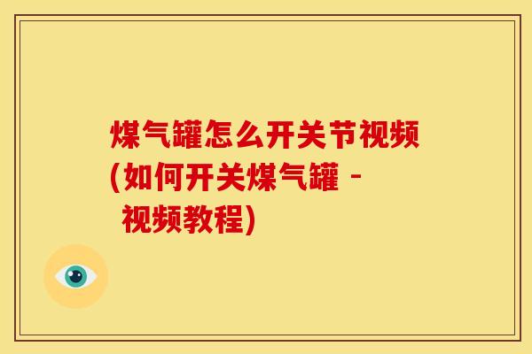 煤气罐怎么开关节视频(如何开关煤气罐 - 视频教程)