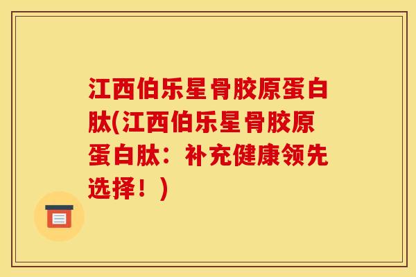 江西伯乐星骨胶原蛋白肽(江西伯乐星骨胶原蛋白肽:补充健康领先选择!) 江西伯乐星骨胶原蛋白肽(江西伯乐星骨胶原蛋白肽:补充健康领先选择!)
