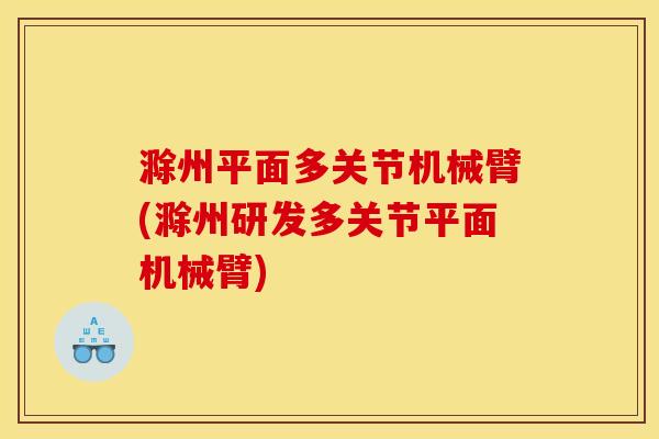 滁州平面多关节机械臂(滁州研发多关节平面机械臂)