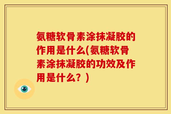 氨糖软骨素涂抹凝胶的作用是什么(氨糖软骨素涂抹凝胶的功效及作用是什么?) 氨糖软骨素涂抹凝胶的作用是什么(氨糖软骨素涂抹凝胶的功效及作用是什么?)