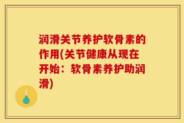 润滑关节养护软骨素的作用(关节健康从现在开始：软骨素养护助润滑)