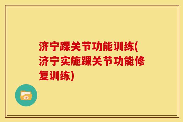 济宁踝关节功能训练(济宁实施踝关节功能修复训练) 济宁踝关节功能训练(济宁实施踝关节功能修复训练)