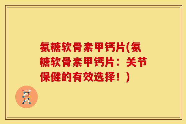 氨糖软骨素甲钙片(氨糖软骨素甲钙片:关节保健的有效选择!) 氨糖软骨素甲钙片(氨糖软骨素甲钙片:关节保健的有效选择!)