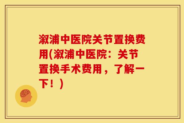 溆浦中医院关节置换费用(溆浦中医院:关节置换手术费用,了解一下!) 溆浦中医院关节置换费用(溆浦中医院:关节置换手术费用,了解一下!)