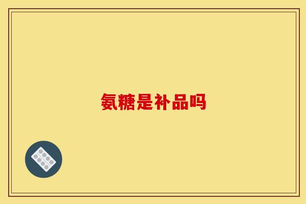 氨糖是补品吗