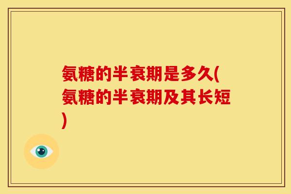 氨糖的半衰期是多久(氨糖的半衰期及其长短)