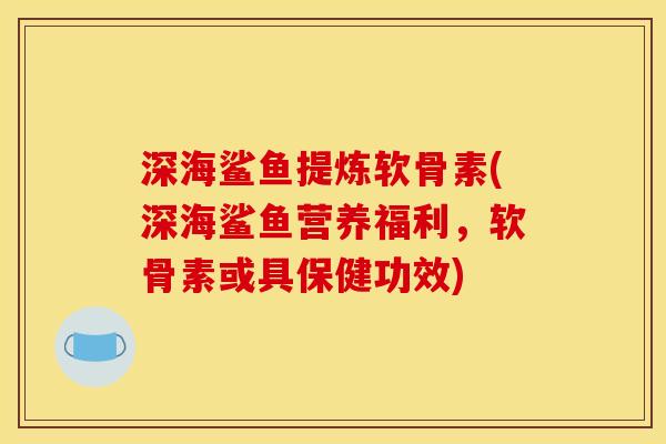 深海鲨鱼提炼软骨素(深海鲨鱼营养福利,软骨素或具保健功效) 深海鲨鱼提炼软骨素(深海鲨鱼营养福利,软骨素或具保健功效)