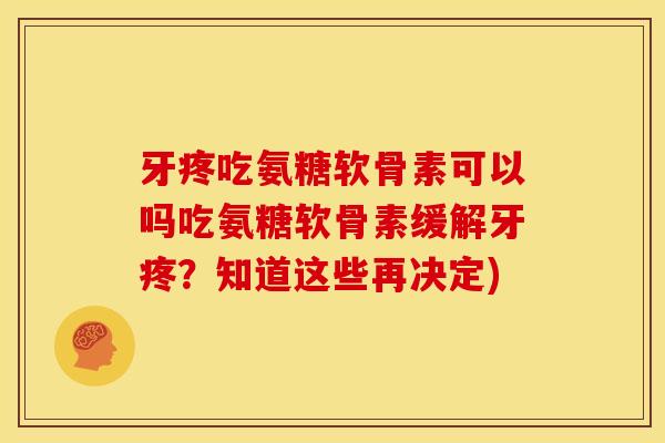 牙疼吃氨糖软骨素可以吗吃氨糖软骨素缓解牙疼？知道这些再决定)
