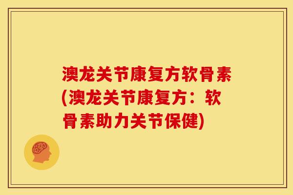澳龙关节康复方软骨素(澳龙关节康复方:软骨素助力关节保健) 澳龙关节康复方软骨素(澳龙关节康复方:软骨素助力关节保健)