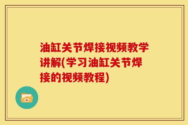 油缸关节焊接视频教学讲解(学习油缸关节焊接的视频教程) 油缸关节焊接视频教学讲解(学习油缸关节焊接的视频教程)