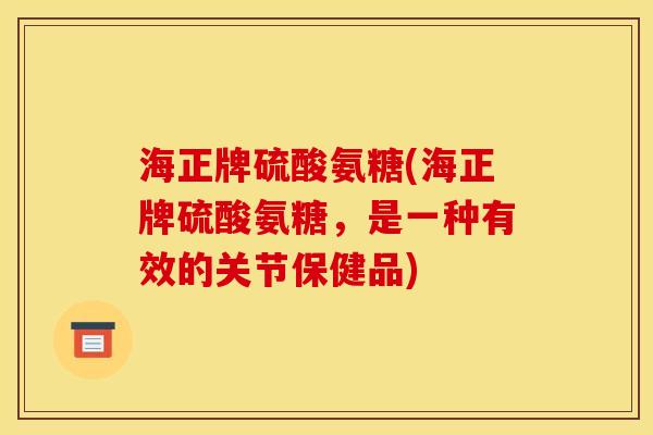海正牌硫酸氨糖(海正牌硫酸氨糖,是一种有效的关节保健品) 海正牌硫酸氨糖(海正牌硫酸氨糖,是一种有效的关节保健品)