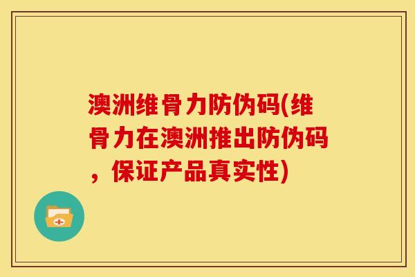 澳洲维骨力防伪码(维骨力在澳洲推出防伪码,保证产品真实性) 澳洲维骨力防伪码(维骨力在澳洲推出防伪码,保证产品真实性)