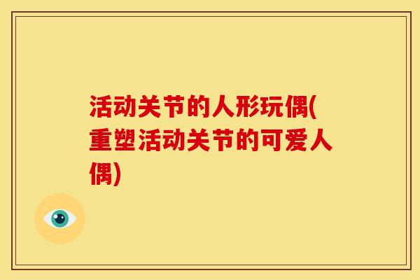 活动关节的人形玩偶(重塑活动关节的可爱人偶)