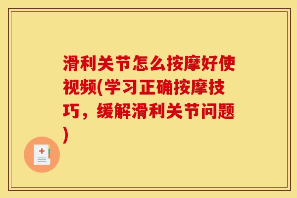 滑利关节怎么按摩好使视频(学习正确按摩技巧，缓解滑利关节问题)