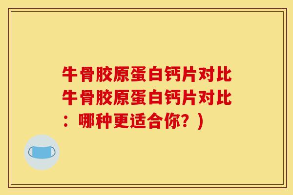 牛骨胶原蛋白钙片对比牛骨胶原蛋白钙片对比:哪种更适合你?) 牛骨胶原蛋白钙片对比牛骨胶原蛋白钙片对比:哪种更适合你?)