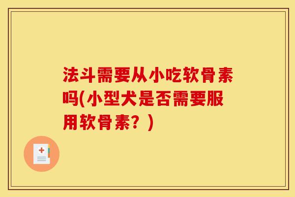 法斗需要从小吃软骨素吗(小型犬是否需要服用软骨素?) 法斗需要从小吃软骨素吗(小型犬是否需要服用软骨素?)