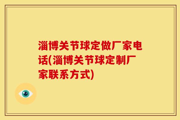 淄博关节球定做厂家电话(淄博关节球定制厂家联系方式)
