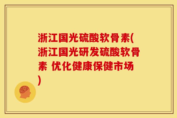 浙江国光硫酸软骨素(浙江国光研发硫酸软骨素 优化健康保健市场) 浙江国光硫酸软骨素(浙江国光研发硫酸软骨素 优化健康保健市场)