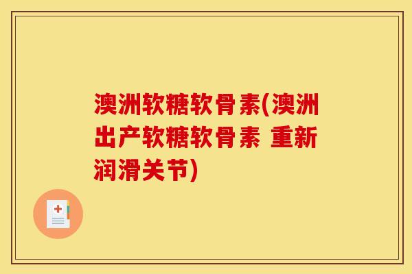 澳洲软糖软骨素(澳洲出产软糖软骨素 重新润滑关节) 澳洲软糖软骨素(澳洲出产软糖软骨素 重新润滑关节)