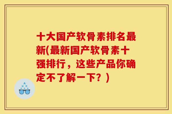 十大国产软骨素排名新(新国产软骨素十强排行，这些产品你确定不了解一下？)