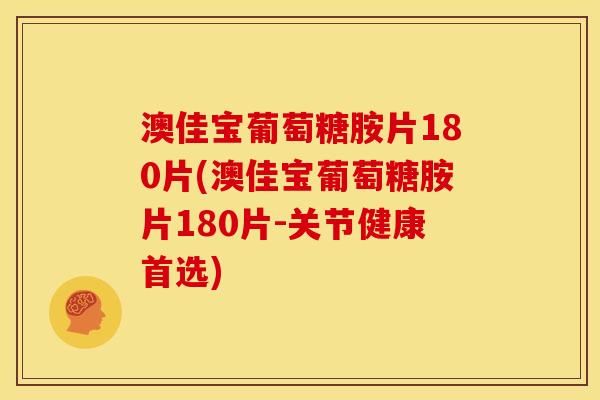 澳佳宝葡萄糖胺片180片(澳佳宝葡萄糖胺片180片-关节健康首选) 澳佳宝葡萄糖胺片180片(澳佳宝葡萄糖胺片180片-关节健康首选)