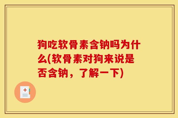 狗吃软骨素含钠吗为什么(软骨素对狗来说是否含钠,了解一下) 狗吃软骨素含钠吗为什么(软骨素对狗来说是否含钠,了解一下)