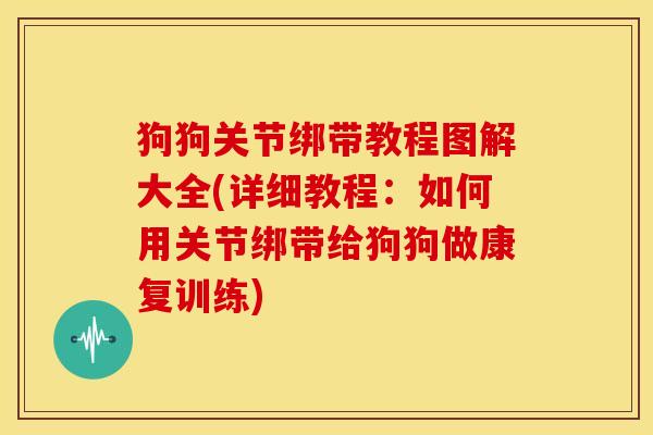 狗狗关节绑带教程图解大全(详细教程:如何用关节绑带给狗狗做康复训练) 狗狗关节绑带教程图解大全(详细教程:如何用关节绑带给狗狗做康复训练)