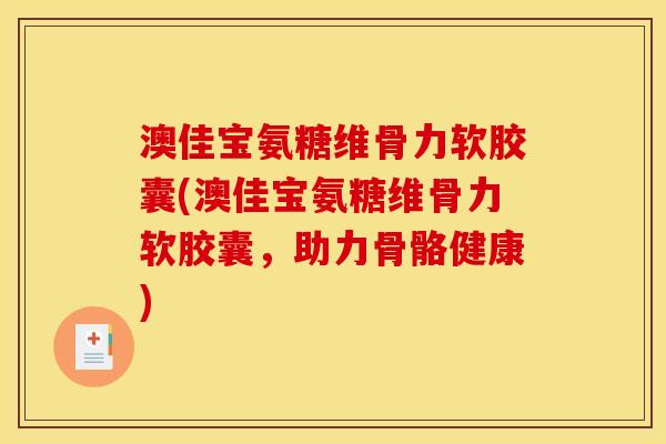 澳佳宝氨糖维骨力软胶囊(澳佳宝氨糖维骨力软胶囊,助力骨骼健康) 澳佳宝氨糖维骨力软胶囊(澳佳宝氨糖维骨力软胶囊,助力骨骼健康)