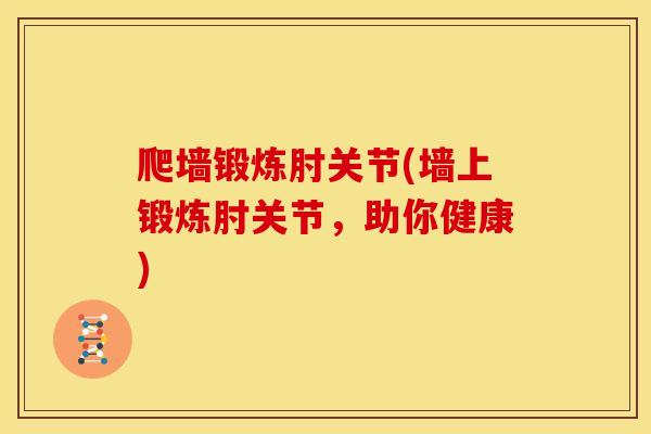 爬墙锻炼肘关节(墙上锻炼肘关节，助你健康)
