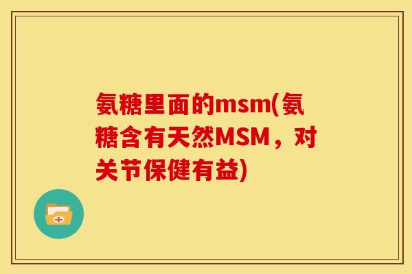 氨糖里面的msm(氨糖含有天然MSM,对关节保健有益) 氨糖里面的msm(氨糖含有天然MSM,对关节保健有益)