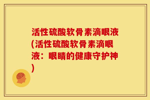 活性硫酸软骨素滴眼液(活性硫酸软骨素滴眼液：眼睛的健康守护神)