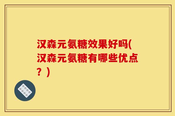汉森元氨糖效果好吗(汉森元氨糖有哪些优点?) 汉森元氨糖效果好吗(汉森元氨糖有哪些优点?)
