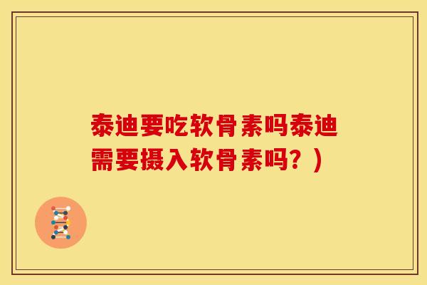 泰迪要吃软骨素吗泰迪需要摄入软骨素吗？)