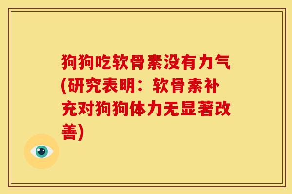 狗狗吃软骨素没有力气(研究表明：软骨素补充对狗狗体力无显著改善)