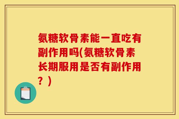 氨糖软骨素能一直吃有副作用吗(氨糖软骨素长期服用是否有副作用?) 氨糖软骨素能一直吃有副作用吗(氨糖软骨素长期服用是否有副作用?)