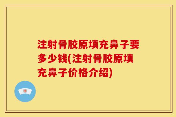 注射骨胶原填充鼻子要多少钱(注射骨胶原填充鼻子价格介绍)