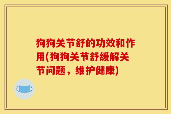 狗狗关节舒的功效和作用(狗狗关节舒缓解关节问题,维护健康) 狗狗关节舒的功效和作用(狗狗关节舒缓解关节问题,维护健康)