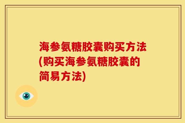 海参氨糖胶囊购买方法(购买海参氨糖胶囊的简易方法) 海参氨糖胶囊购买方法(购买海参氨糖胶囊的简易方法)