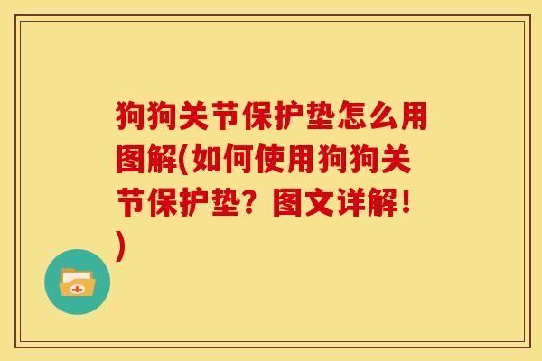 狗狗关节保护垫怎么用图解(如何使用狗狗关节保护垫?图文详解!) 狗狗关节保护垫怎么用图解(如何使用狗狗关节保护垫?图文详解!)