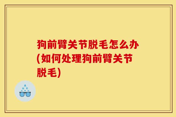 狗前臂关节脱毛怎么办(如何处理狗前臂关节脱毛) 狗前臂关节脱毛怎么办(如何处理狗前臂关节脱毛)