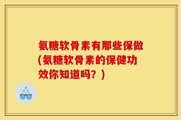 氨糖软骨素有那些保做(氨糖软骨素的保健功效你知道吗?) 氨糖软骨素有那些保做(氨糖软骨素的保健功效你知道吗?)