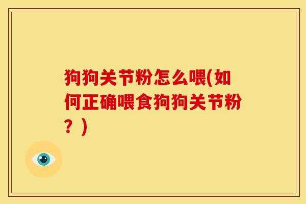 狗狗关节粉怎么喂(如何正确喂食狗狗关节粉?) 狗狗关节粉怎么喂(如何正确喂食狗狗关节粉?)