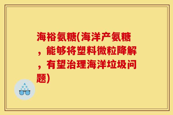 海裕氨糖(海洋产氨糖，能够将塑料微粒降解，有望理海洋垃圾问题)