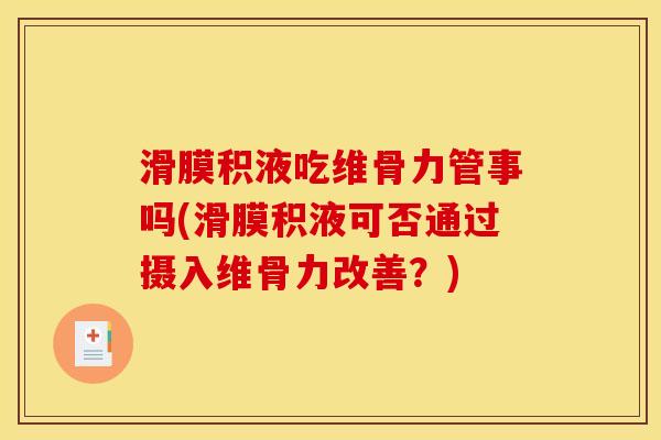 滑膜积液吃维骨力管事吗(滑膜积液可否通过摄入维骨力改善？)