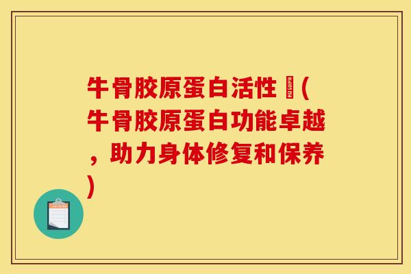牛骨胶原蛋白活性肰(牛骨胶原蛋白功能卓越，助力身体修复和保养)