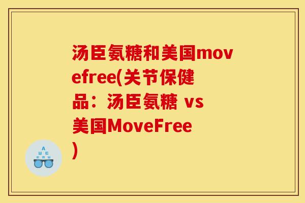 汤臣氨糖和美国movefree(关节保健品：汤臣氨糖 vs 美国MoveFree)