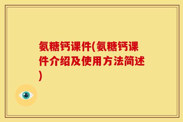 氨糖钙课件(氨糖钙课件介绍及使用方法简述)