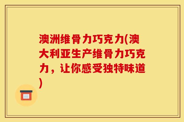 澳洲维骨力巧克力(澳大利亚生产维骨力巧克力，让你感受独特味道)
