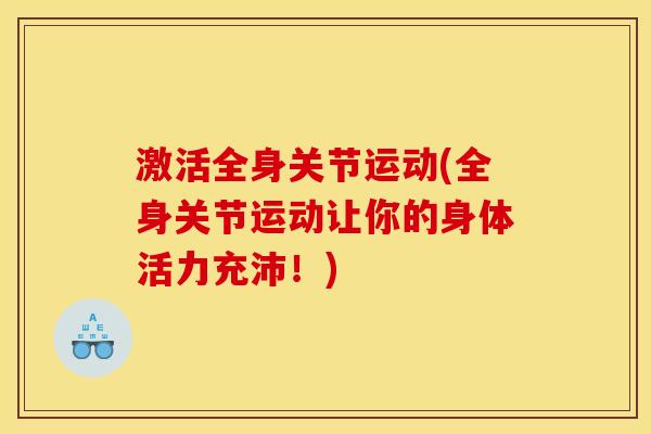 激活全身关节运动(全身关节运动让你的身体活力充沛!) 激活全身关节运动(全身关节运动让你的身体活力充沛!)