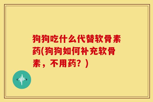 狗狗吃什么代替软骨素药(狗狗如何补充软骨素，不用药？)